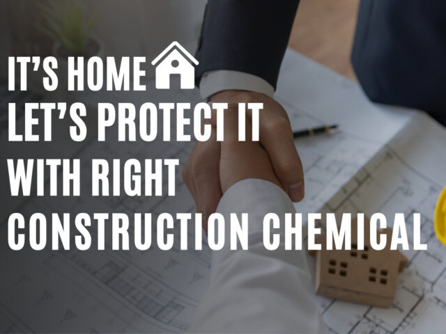 It’s Home — Let’s Protect It with Right Construction Chemical