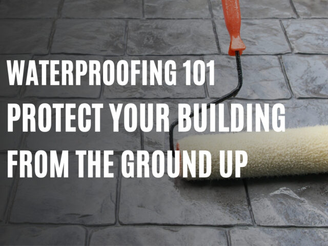 Waterproofing 101: Protect Your Building from the Ground Up